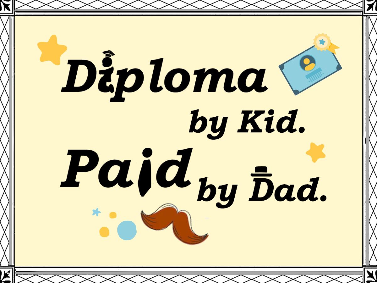 Diploma by Kid. Paid by Dad.
